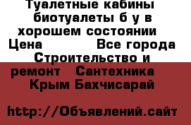 Туалетные кабины, биотуалеты б/у в хорошем состоянии › Цена ­ 7 000 - Все города Строительство и ремонт » Сантехника   . Крым,Бахчисарай